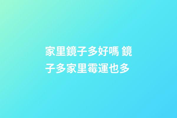 家里鏡子多好嗎 鏡子多家里霉運也多